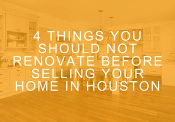 4 Things You Should NOT Renovate Before Selling Your Home in Houston