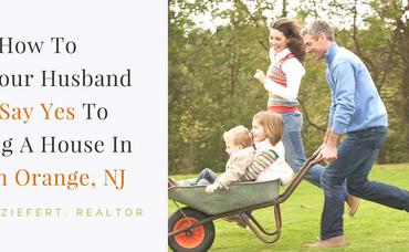 How To Get Your Husband To Say Yes To Buying A House In South Orange, NJ