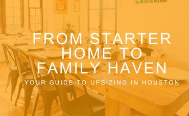 From Starter Home to Family Haven: Your Guide to Upsizing in Houston