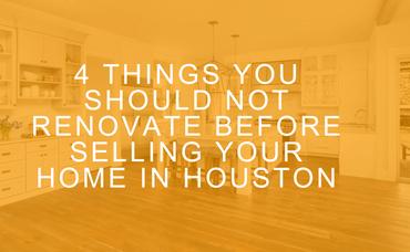 4 Things You Should NOT Renovate Before Selling Your Home in Houston