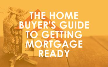 The Home Buyer’s Guide to Getting Mortgage Ready