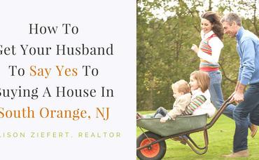 How To Get Your Husband To Say Yes To Buying A House In South Orange, NJ