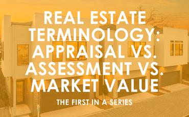 Real Estate Terminology: Appraisal vs. Assessment vs. Market Value, the 1st in a Series