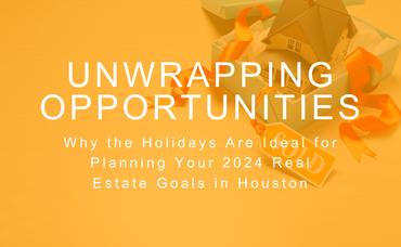 Unwrapping Opportunities: Why the Holidays Are Ideal for Planning Your 2024 Real Estate Goals in Houston