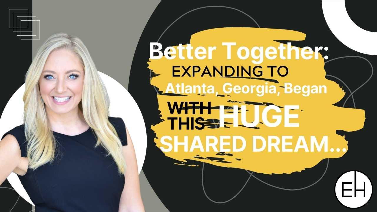 Better Together: Expanding to Atlanta, Georgia, Began With This HUGE Shared Dream...