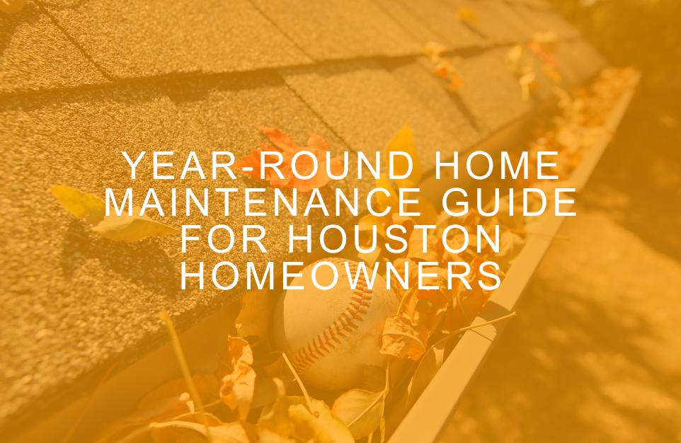 Year-Round Home Maintenance Guide for Houston Homeowners