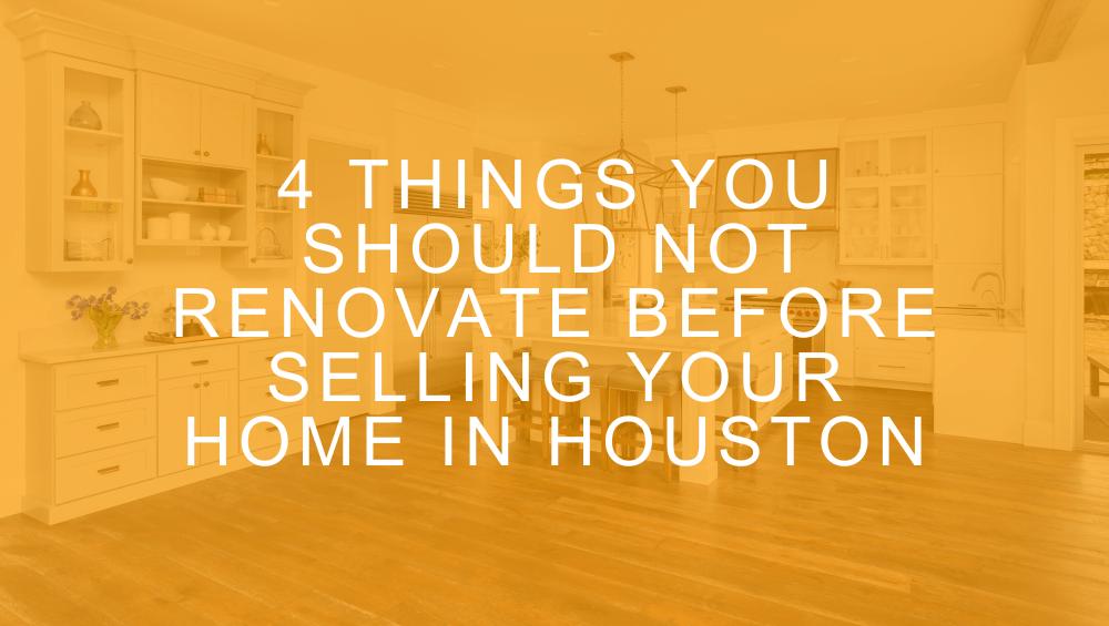 4 Things You Should NOT Renovate Before Selling Your Home in Houston