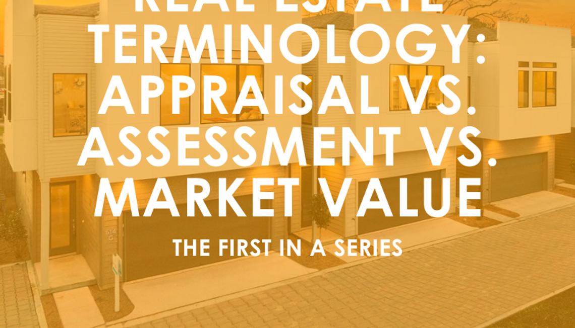 Real Estate Terminology: Appraisal vs. Assessment vs. Market Value, the 1st in a Series