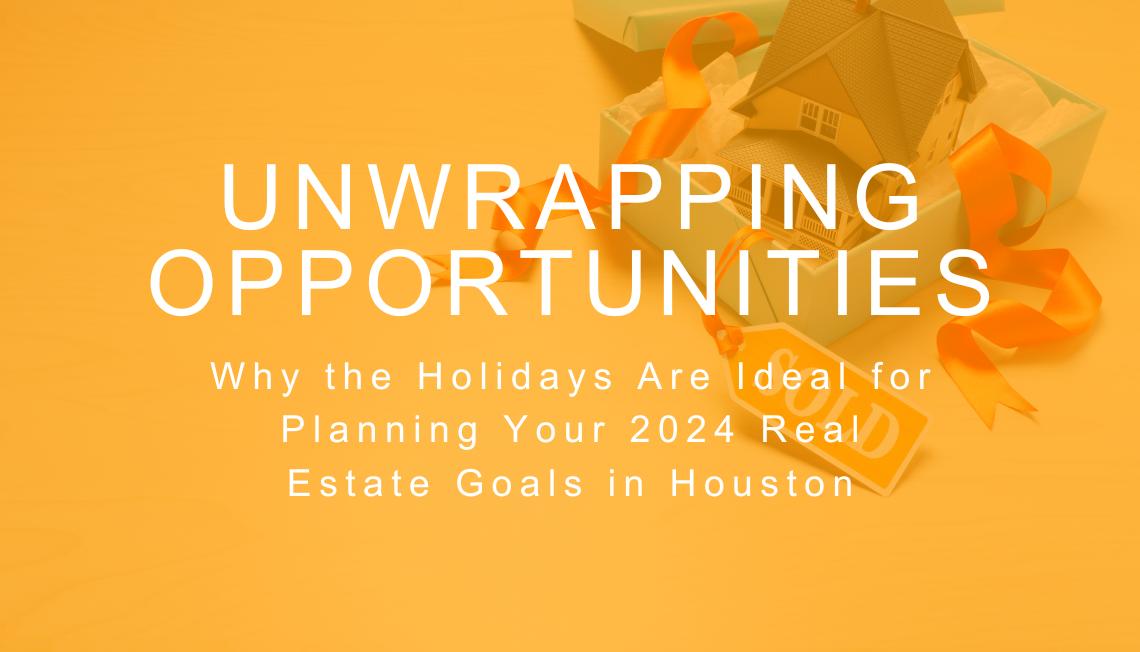 Unwrapping Opportunities: Why the Holidays Are Ideal for Planning Your 2024 Real Estate Goals in Houston