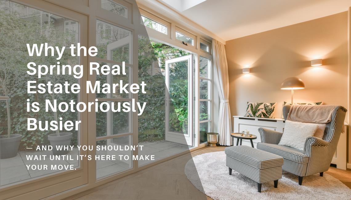 Why spring in the real estate market is notoriously busier — and why you shouldn’t wait until it’s here to make your move. 