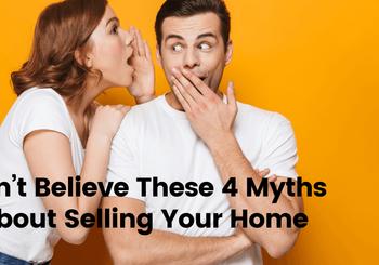 Don?t Believe These 4 Myths About Selling Your Home