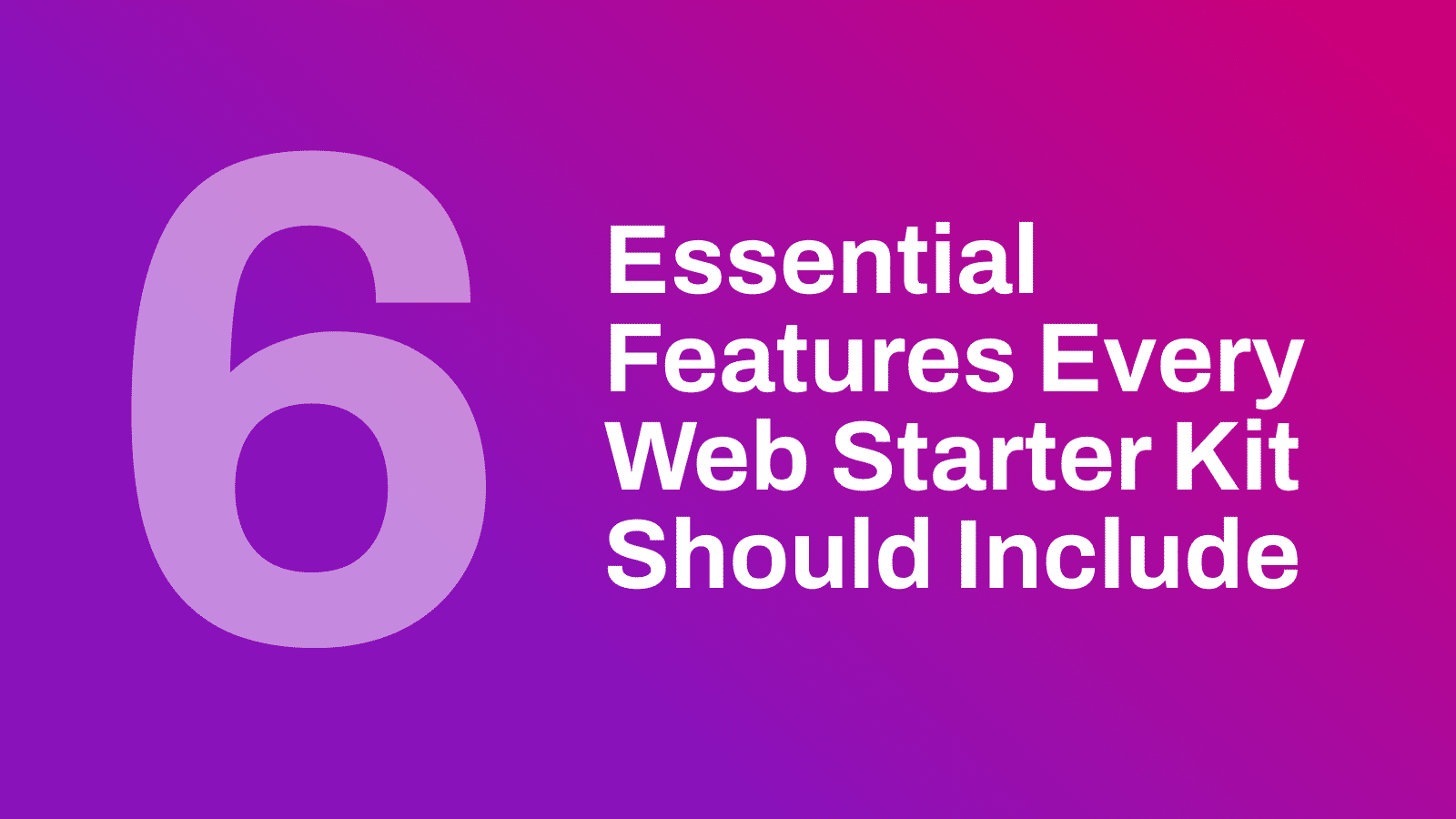 6 Essential Features Every Web Starter Kit Should Include