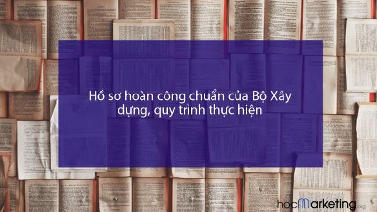 Hồ sơ hoàn công chuẩn của Bộ Xây dựng, quy trình thực hiện