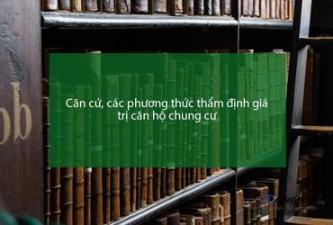 Căn cứ, các phương thức thẩm định giá trị căn hộ chung cư