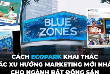 Chiến dịch Blue Zones và cách Ecopark ứng dụng xu hướng marketing mới cho ngành Bất Động Sản