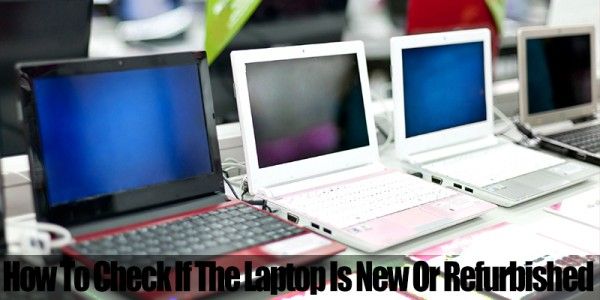 How to check if the laptop is new or refurbished