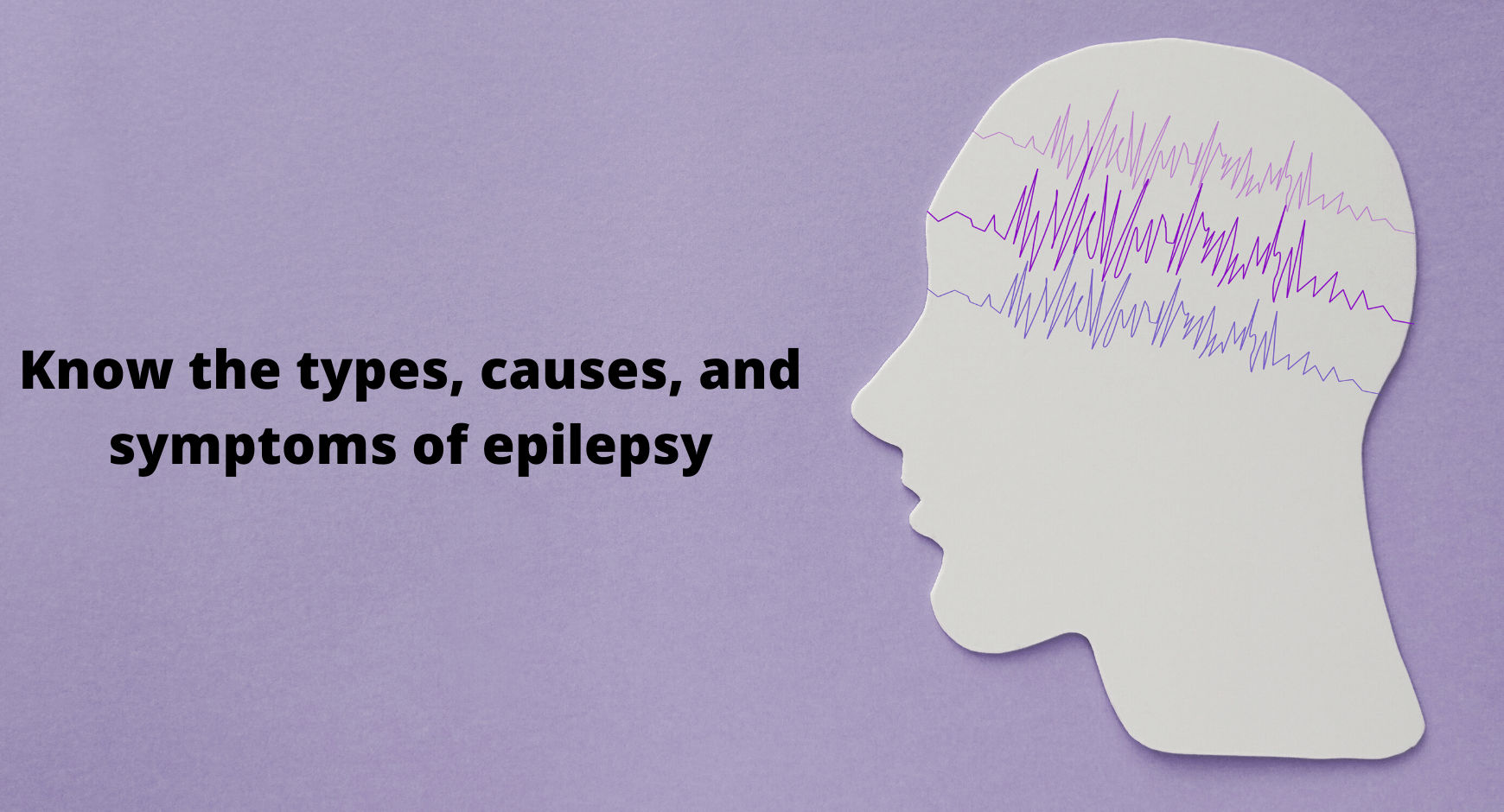 Know the types, causes, and symptoms of epilepsy