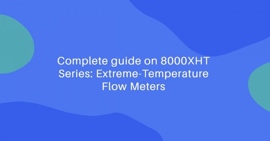 Complete guide on 8000XHT Series: Extreme-Temperature Flow Meters - 8000XHT Series