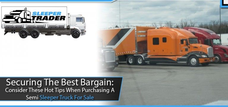 Securing The Best Bargain: Consider These Hot Tips When Purchasing A Semi Sleeper Truck For Sale