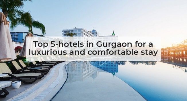 Top 5 hotels in Gurgaon for a luxurious and comfortable stay