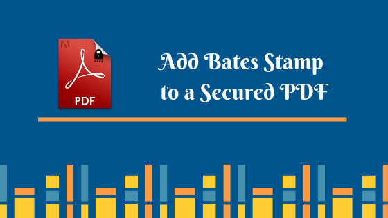 Want to Know How to Bates Stamp a Secured PDF: Check Out Here!>