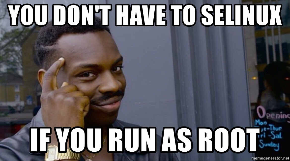 You don't have to SELinux if you run as root - meme