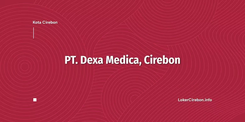 Lowongan Kerja PT. Dexa Medica Cirebon