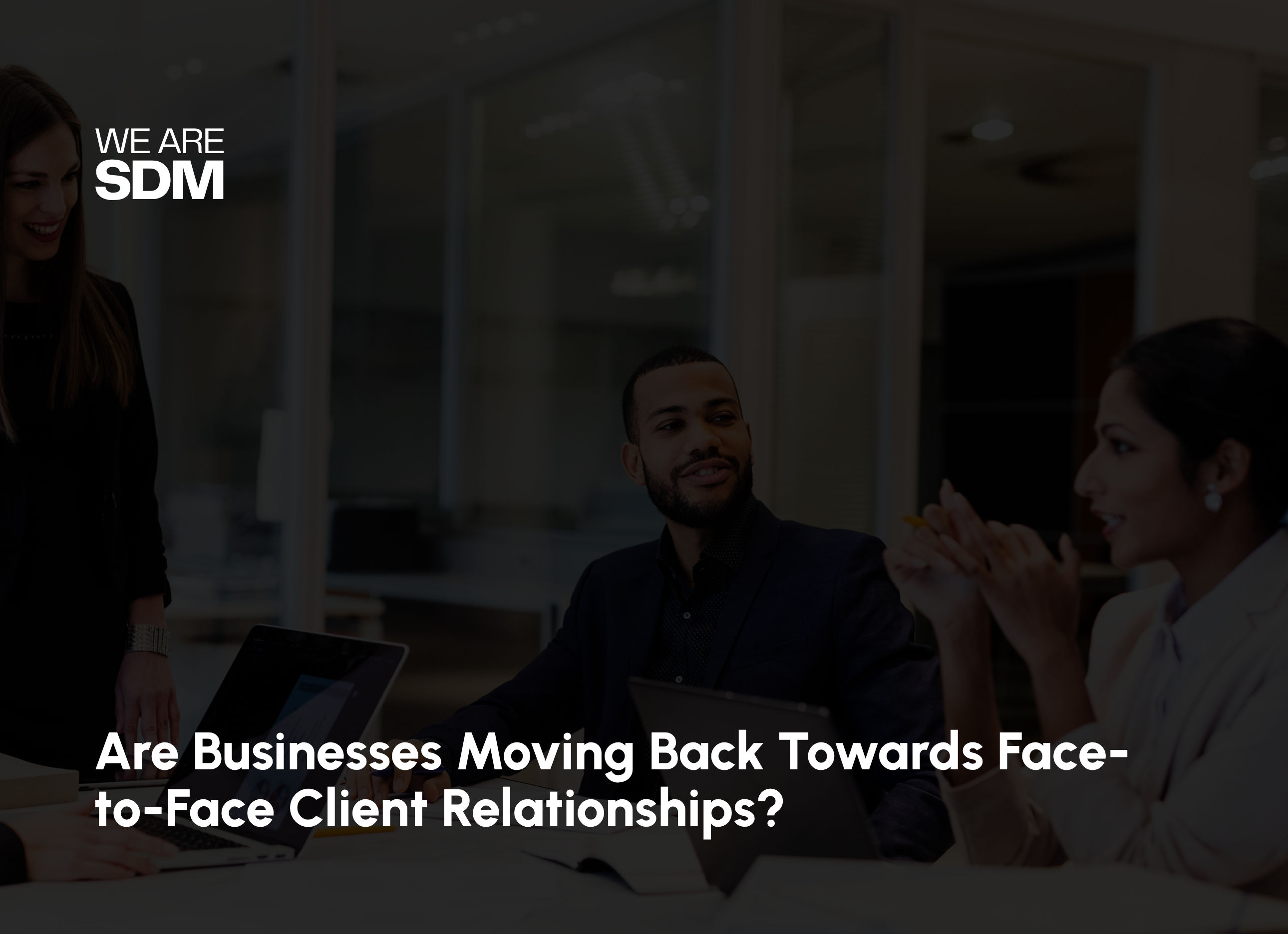 Are Businesses Moving Back Towards Face-to-Face Client Relationships?