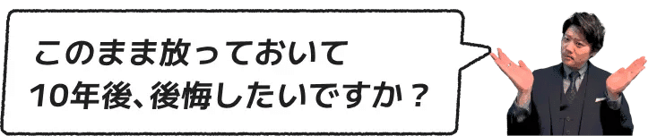 このまま放っておいて10年後後悔したいですか?