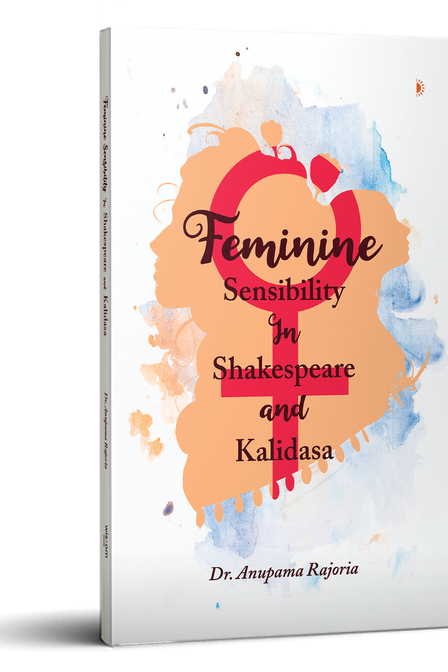 Feminine Sensibility In Shakespeare and Kalidasa by Dr. Anupama