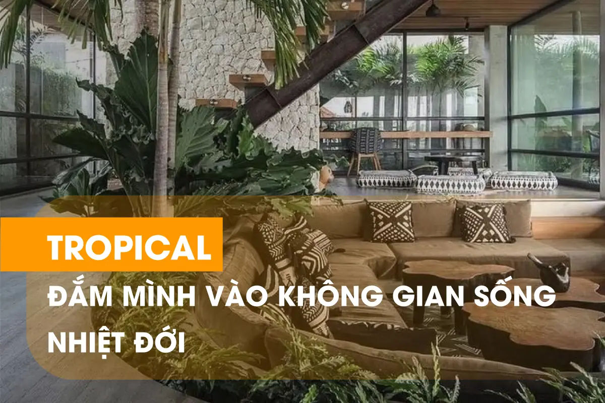 Khám Phá Thiết Kế Nội Thất Phong Cách Tropical - Cách Biến Ngôi Nhà Thành Thiên Đường Nhiệt Đới