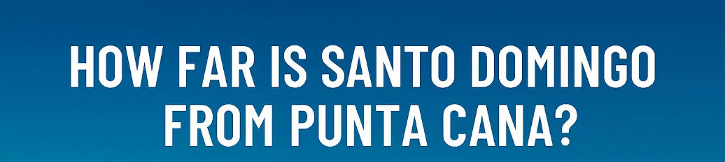 Santo Domingo to Punta Cana