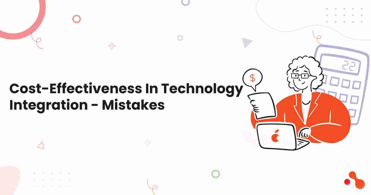 Cost-Effectiveness In Technology Integration - Mistakes