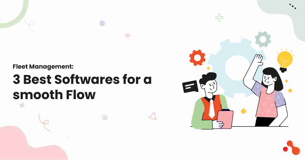 Fleet Management: 3 Best Softwares for a smooth Flow