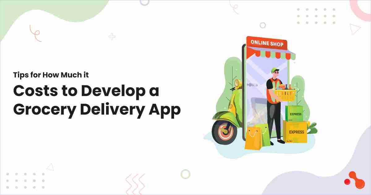 Tips for How Much it Costs to Develop a Grocery Delivery App