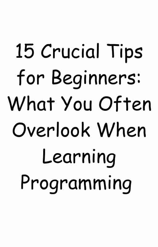 15 Crucial Tips for Beginners: What You Often Overlook When Learning Programming