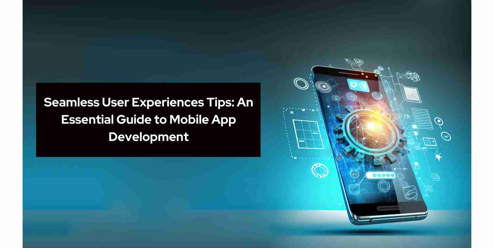 Seamless User Experiences Tips: An Essential Guide to Mobile App Development