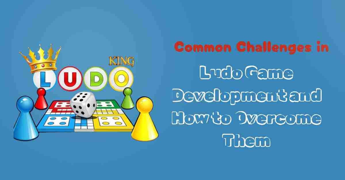 Common Challenges in Ludo Game Development and How to Overcome Them