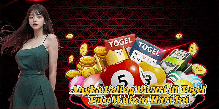 Angka Paling Dicari di Togel Toto Wuhan Hari Ini