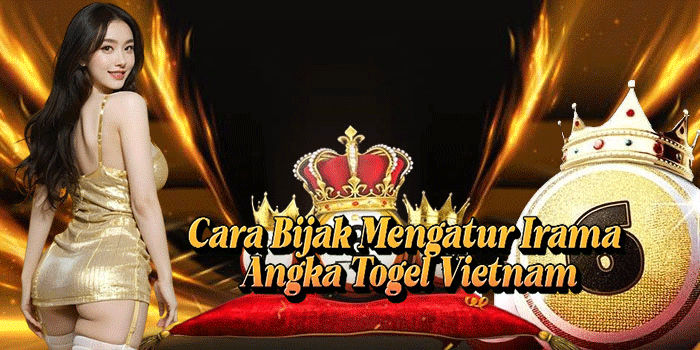 Cara Bijak Mengatur Irama Angka Togel Vietnam