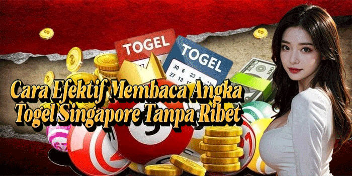 Cara Efektif Membaca Angka Togel Singapore Tanpa Ribet