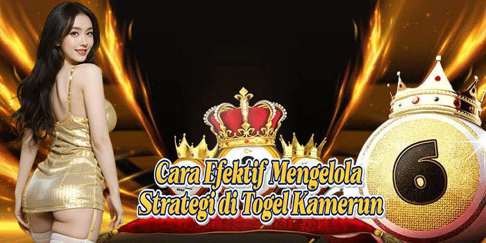 Cara Efektif Mengelola Strategi di Togel Kamerun
