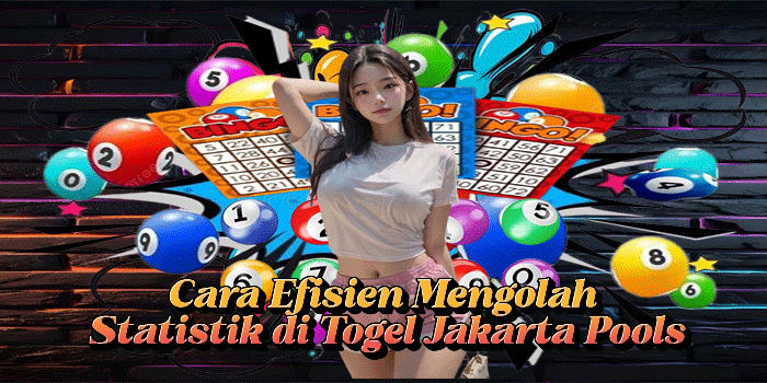 Cara Efisien Mengolah Statistik di Togel Jakarta Pools