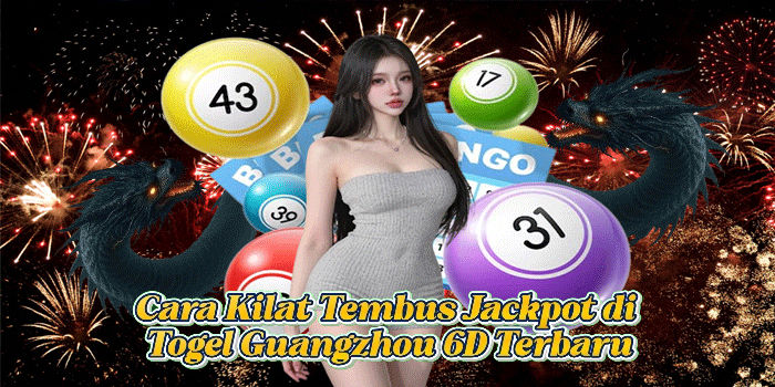 Cara Kilat Tembus Jackpot di Togel Guangzhou 6D Terbaru