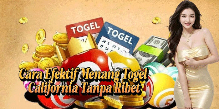 Cara Efektif Menang Togel California Tanpa Ribet