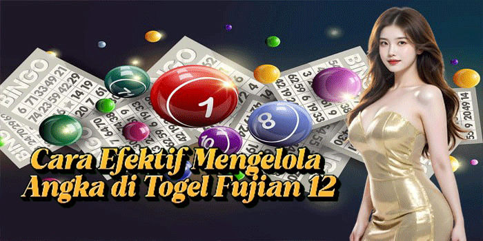 Cara Efektif Mengelola Angka di Togel Fujian 12