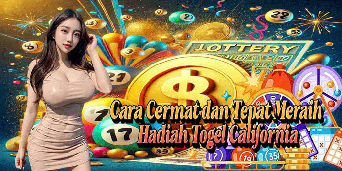 Cara Cermat dan Tepat Meraih Hadiah Togel California