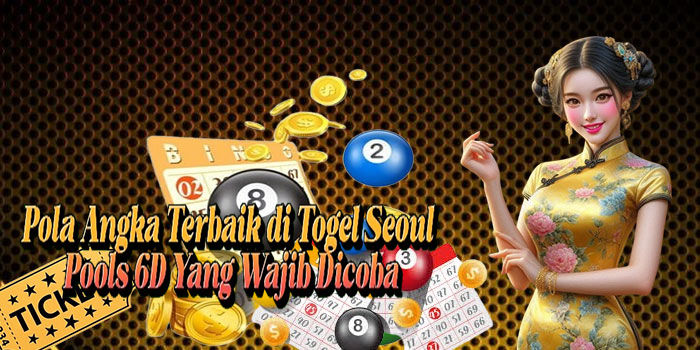 Pola Angka Terbaik di Togel Seoul Pools 6D Yang Wajib Dicoba