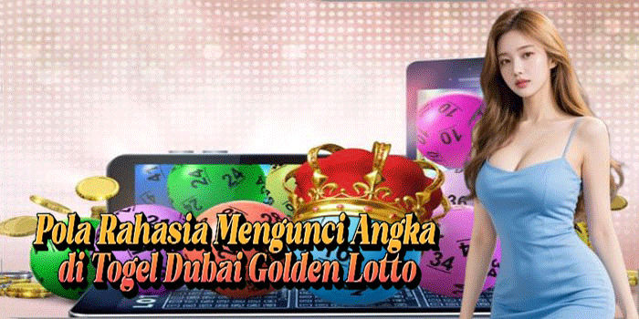 Pola Rahasia Mengunci Angka di Togel Dubai Golden Lotto