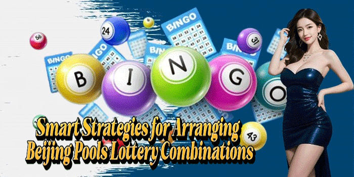 Smart Strategies for Arranging Beijing Pools Lottery Combinations
